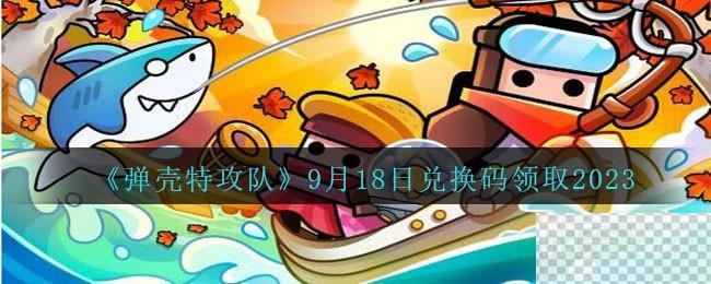 弹壳特攻队9月18日兑换码详情2023-弹壳特攻队9月18日兑换码详情分享2023图1