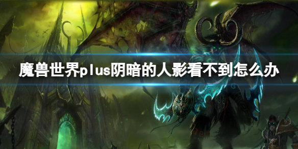 魔兽世界plus阴暗的人影看不到解决方法图1