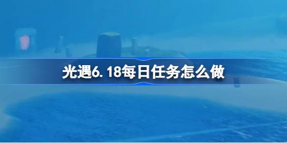 光遇6月18日每日任务详细教学图1