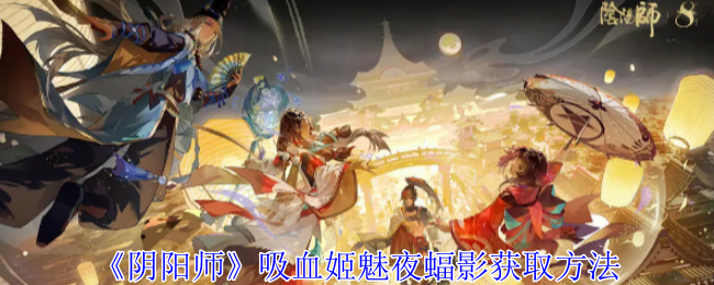 阴阳师吸血姬魅夜蝠影怎么获得 吸血姬魅夜蝠影获取方法图1