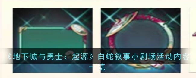 地下城与勇士起源白蛇叙事小剧场活动内容是什么 白蛇叙事小剧场活动内容一览图1